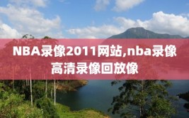 NBA录像2011网站,nba录像高清录像回放像