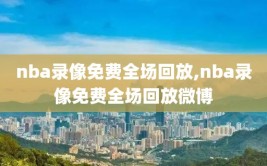 nba录像免费全场回放,nba录像免费全场回放微博