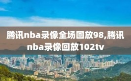 腾讯nba录像全场回放98,腾讯nba录像回放102tv