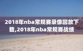 2018年nba常规赛录像回放下载,2018年nba常规赛战绩