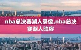 nba总决赛湖人录像,nba总决赛湖人阵容