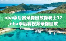 nba季后赛录像回放像骑士17,nba季后赛视频录像回放