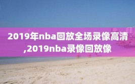 2019年nba回放全场录像高清,2019nba录像回放像