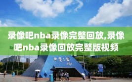 录像吧nba录像完整回放,录像吧nba录像回放完整版视频