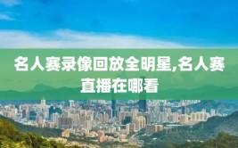 名人赛录像回放全明星,名人赛直播在哪看