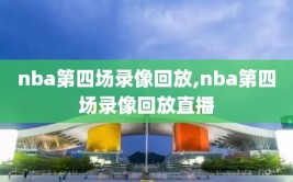 nba第四场录像回放,nba第四场录像回放直播