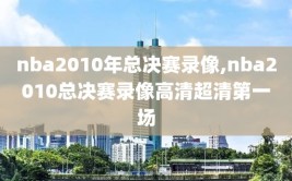 nba2010年总决赛录像,nba2010总决赛录像高清超清第一场