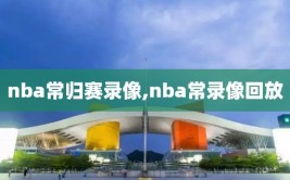 nba常归赛录像,nba常录像回放