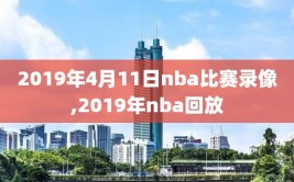 2019年4月11日nba比赛录像,2019年nba回放