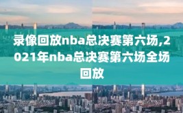 录像回放nba总决赛第六场,2021年nba总决赛第六场全场回放
