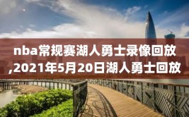 nba常规赛湖人勇士录像回放,2021年5月20日湖人勇士回放