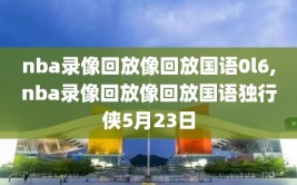 nba录像回放像回放国语0l6,nba录像回放像回放国语独行侠5月23日