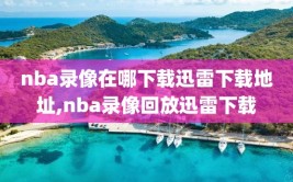nba录像在哪下载迅雷下载地址,nba录像回放迅雷下载