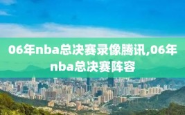 06年nba总决赛录像腾讯,06年nba总决赛阵容