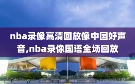 nba录像高清回放像中国好声音,nba录像国语全场回放