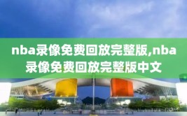 nba录像免费回放完整版,nba录像免费回放完整版中文