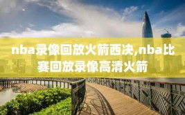 nba录像回放火箭西决,nba比赛回放录像高清火箭