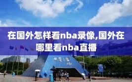 在国外怎样看nba录像,国外在哪里看nba直播