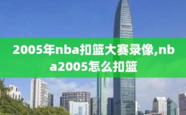 2005年nba扣篮大赛录像,nba2005怎么扣篮