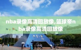 nba录像高清回放像,篮球帝nba录像高清回放像