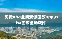 免费nba全场录像回放app,nba回放全场软件