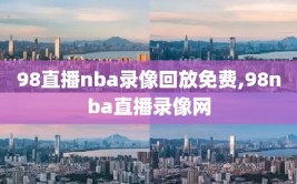 98直播nba录像回放免费,98nba直播录像网