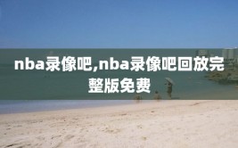 nba录像吧,nba录像吧回放完整版免费