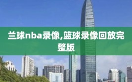 兰球nba录像,篮球录像回放完整版