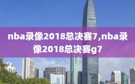 nba录像2018总决赛7,nba录像2018总决赛g7