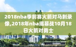 2018nba季前赛火箭对马刺录像,2018年nba揭幕战10月18日火箭对勇士