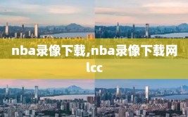 nba录像下载,nba录像下载网lcc