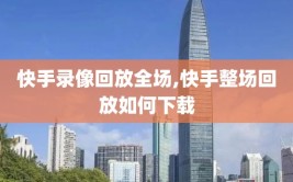 快手录像回放全场,快手整场回放如何下载