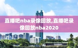 直播吧nba录像回放,直播吧录像回放nba2020