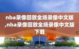 nba录像回放全场录像中文版,nba录像回放全场录像中文版下载