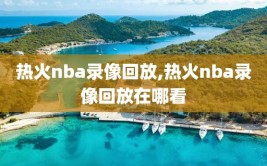 热火nba录像回放,热火nba录像回放在哪看