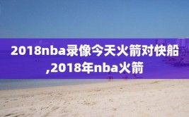 2018nba录像今天火箭对快船,2018年nba火箭