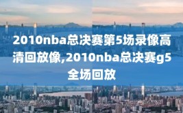 2010nba总决赛第5场录像高清回放像,2010nba总决赛g5全场回放