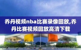 乔丹视频nba比赛录像回放,乔丹比赛视频回放高清下载