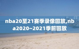 nba20至21赛季录像回放,nba2020~2021季前回放