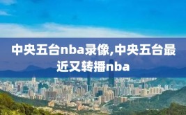 中央五台nba录像,中央五台最近又转播nba