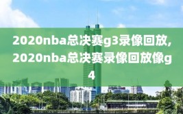 2020nba总决赛g3录像回放,2020nba总决赛录像回放像g4