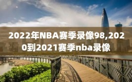 2022年NBA赛季录像98,2020到2021赛季nba录像