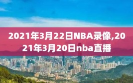 2021年3月22日NBA录像,2021年3月20日nba直播