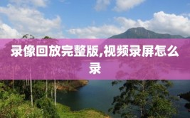 录像回放完整版,视频录屏怎么录
