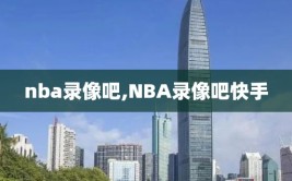nba录像吧,NBA录像吧快手