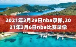 2021年3月29日nba录像,2021年3月6日nba比赛录像