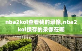 nba2kol查看我的录像,nba2kol保存的录像在哪