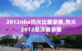 2012nba热火比赛录像,热火2012总决赛录像