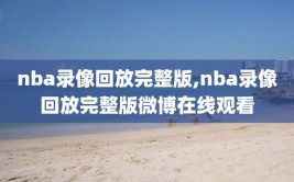 nba录像回放完整版,nba录像回放完整版微博在线观看