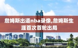詹姆斯出道nba录像,詹姆斯生涯首次首轮出局
